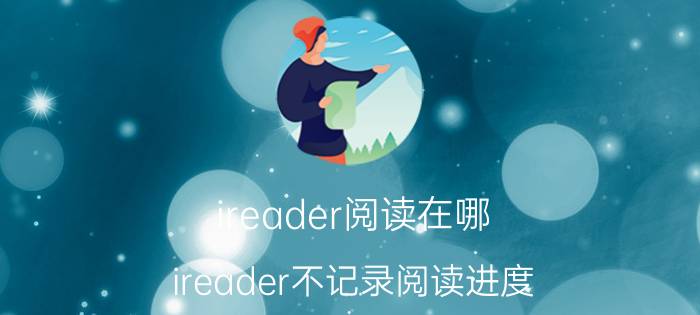 ireader阅读在哪 ireader不记录阅读进度？